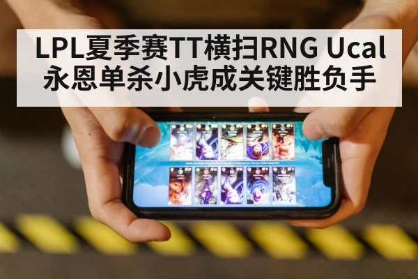 LPL夏季赛TT横扫RNG Ucal永恩单杀小虎成关键胜负手
