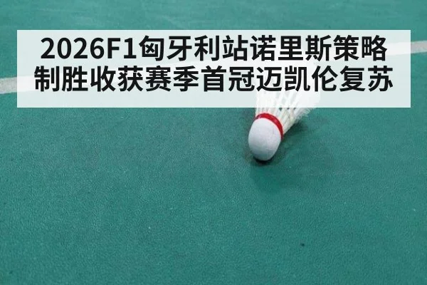 2026F1匈牙利站诺里斯策略制胜收获赛季首冠迈凯伦复苏